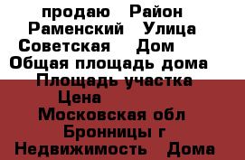 продаю › Район ­ Раменский › Улица ­ Советская  › Дом ­ 21 › Общая площадь дома ­ 56 › Площадь участка ­ 12 › Цена ­ 4 000 000 - Московская обл., Бронницы г. Недвижимость » Дома, коттеджи, дачи продажа   